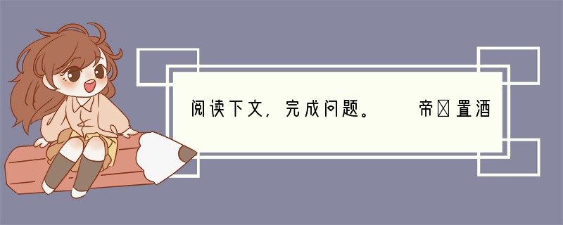 阅读下文，完成问题。　　帝①置酒洛阳南宫，上②曰：“通侯诸将毋敢隐朕，皆言其情。